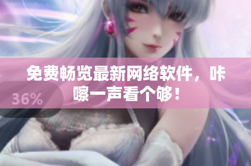 免费畅览最新网络软件，咔嚓一声看个够！