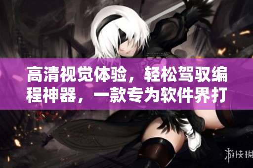 高清视觉体验，轻松驾驭编程神器，一款专为软件界打造的惊艳必备！