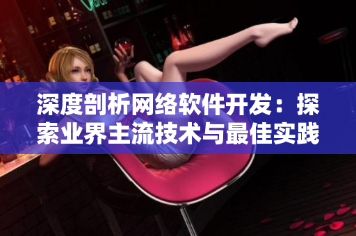 深度剖析网络软件开发：探索业界主流技术与最佳实践