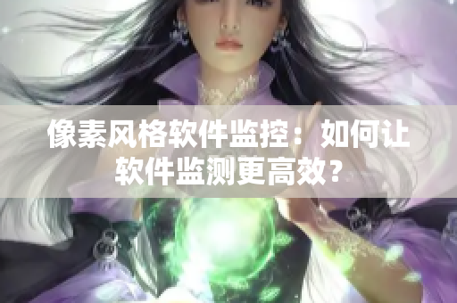 像素风格软件监控：如何让软件监测更高效？