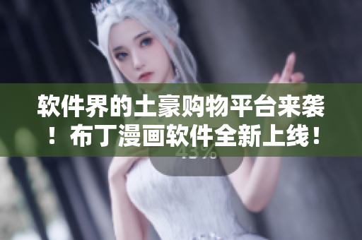 软件界的土豪购物平台来袭！布丁漫画软件全新上线！