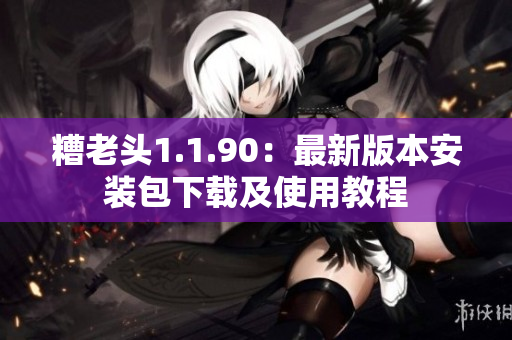 糟老头1.1.90：最新版本安装包下载及使用教程