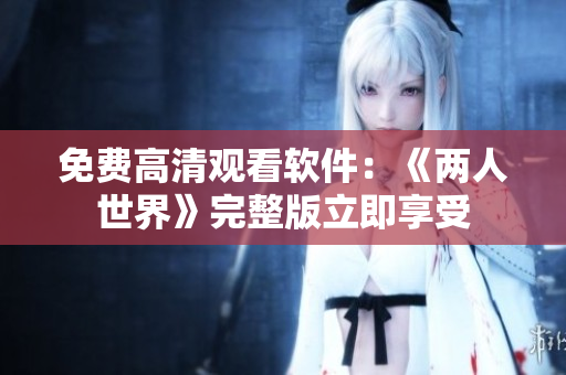 免费高清观看软件：《两人世界》完整版立即享受