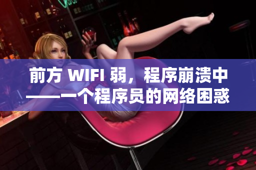前方 WIFI 弱，程序崩溃中——一个程序员的网络困惑