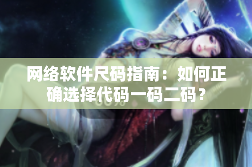 网络软件尺码指南：如何正确选择代码一码二码？