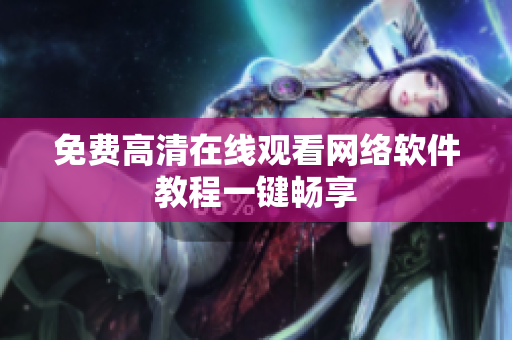 免费高清在线观看网络软件教程一键畅享