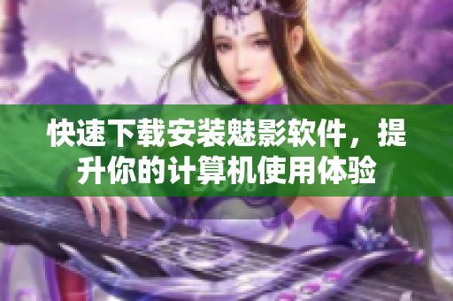 快速下载安装魅影软件，提升你的计算机使用体验