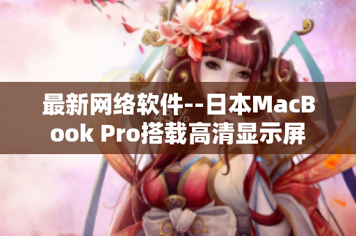最新网络软件--日本MacBook Pro搭载高清显示屏