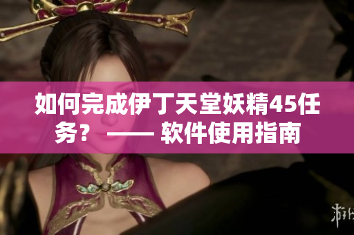 如何完成伊丁天堂妖精45任务？ —— 软件使用指南