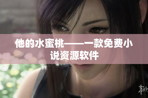 他的水蜜桃——一款免费小说资源软件