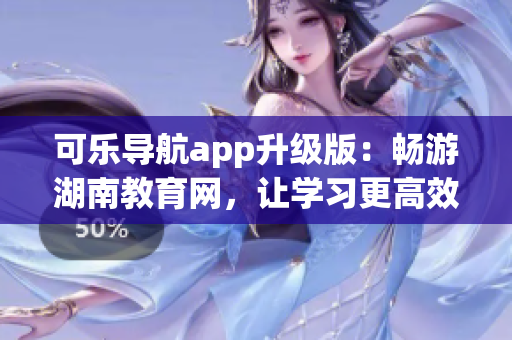 可乐导航app升级版：畅游湖南教育网，让学习更高效