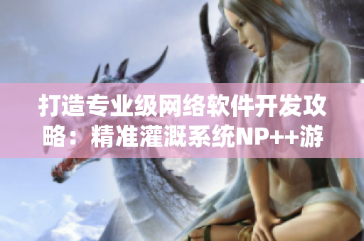 打造专业级网络软件开发攻略：精准灌溉系统NP++游戏小说
