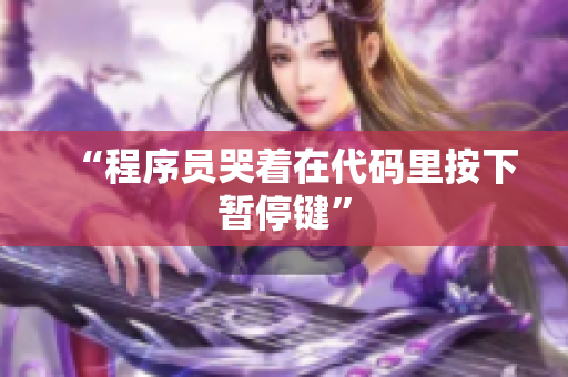 “程序员哭着在代码里按下暂停键”