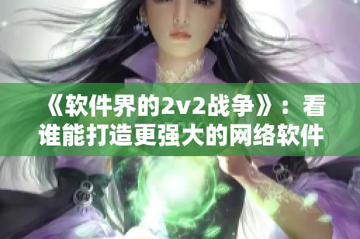 《软件界的2v2战争》：看谁能打造更强大的网络软件！