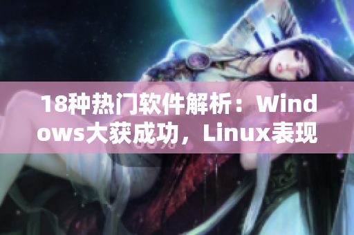 18种热门软件解析：Windows大获成功，Linux表现优异