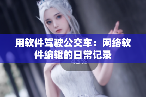 用软件驾驶公交车：网络软件编辑的日常记录