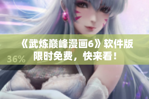 《武炼巅峰漫画6》软件版限时免费，快来看！