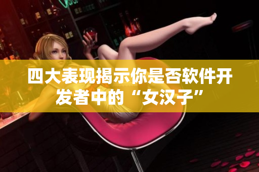 四大表现揭示你是否软件开发者中的“女汉子”