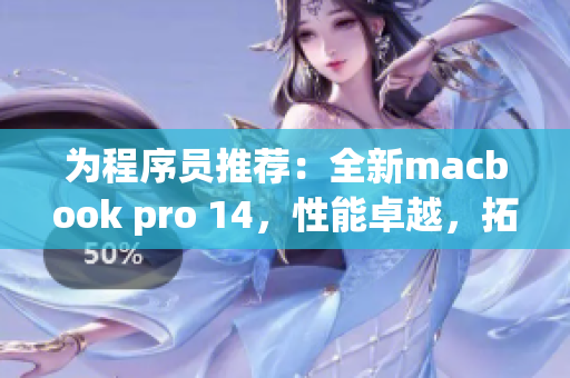 为程序员推荐：全新macbook pro 14，性能卓越，拓展性强大