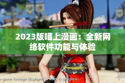 2023版喵上漫画：全新网络软件功能与体验