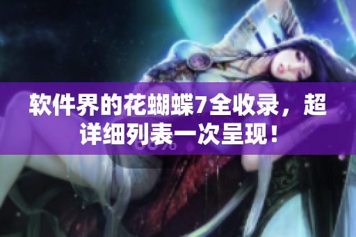 软件界的花蝴蝶7全收录，超详细列表一次呈现！