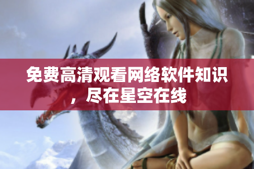 免费高清观看网络软件知识，尽在星空在线