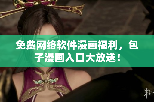免费网络软件漫画福利，包子漫画入口大放送！