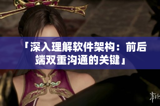 「深入理解软件架构：前后端双重沟通的关键」