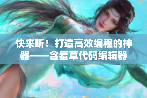 快来听！打造高效编程的神器——含羞草代码编辑器
