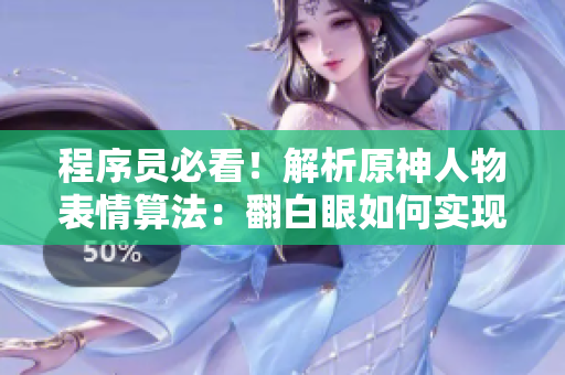 程序员必看！解析原神人物表情算法：翻白眼如何实现？
