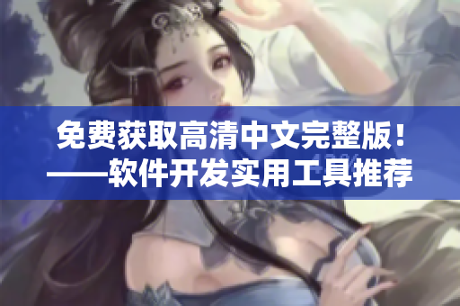 免费获取高清中文完整版！——软件开发实用工具推荐