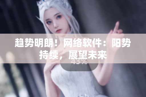 趋势明朗！网络软件：阳势持续，展望未来