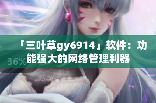 「三叶草gy6914」软件：功能强大的网络管理利器