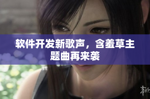 软件开发新歌声，含羞草主题曲再来袭