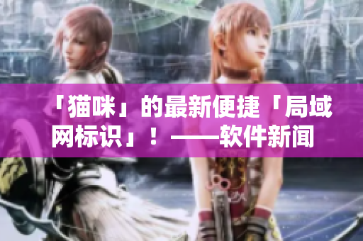 「猫咪」的最新便捷「局域网标识」！——软件新闻