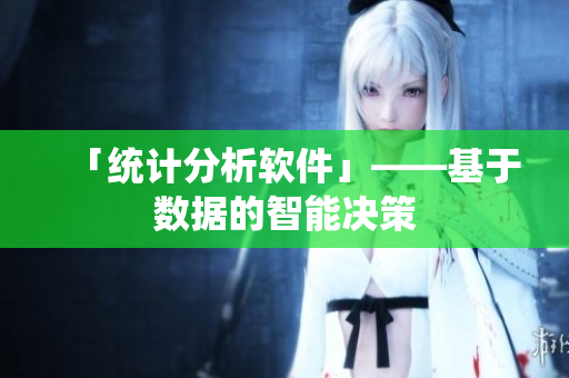 「统计分析软件」——基于数据的智能决策