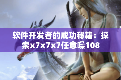 软件开发者的成功秘籍：探索x7x7x7任意噪108