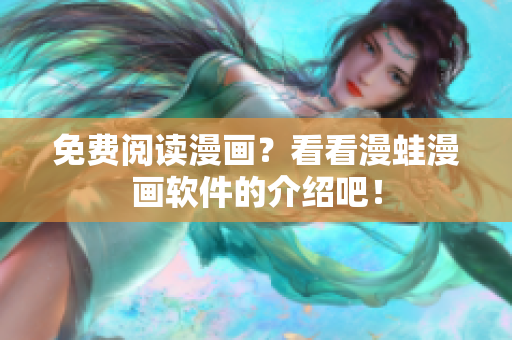 免费阅读漫画？看看漫蛙漫画软件的介绍吧！