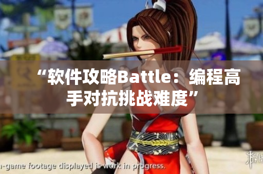 “软件攻略Battle：编程高手对抗挑战难度”