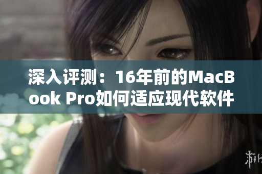 深入评测：16年前的MacBook Pro如何适应现代软件？