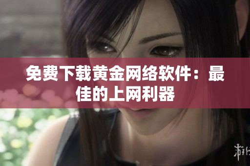 免费下载黄金网络软件：最佳的上网利器
