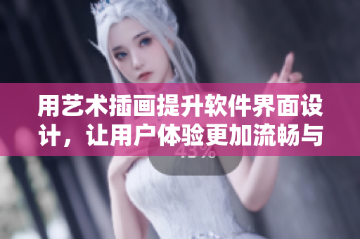 用艺术插画提升软件界面设计，让用户体验更加流畅与美好！
