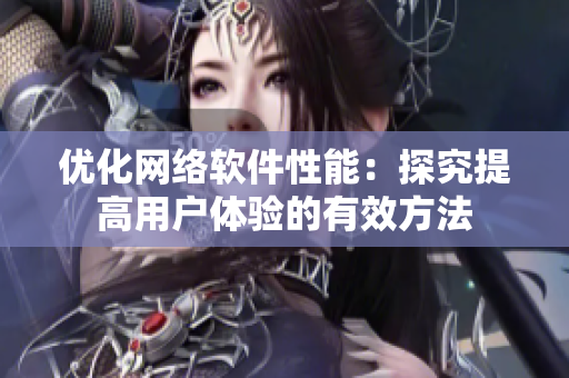 优化网络软件性能：探究提高用户体验的有效方法