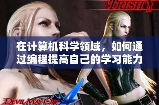 在计算机科学领域，如何通过编程提高自己的学习能力？