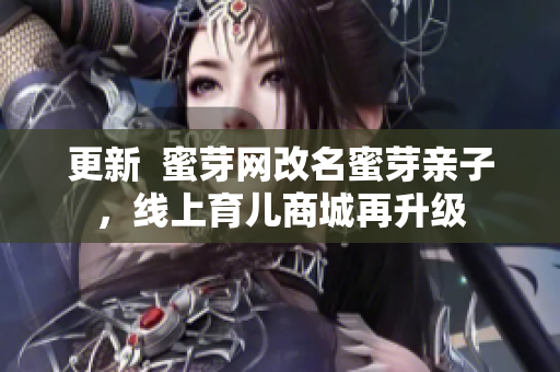更新  蜜芽网改名蜜芽亲子，线上育儿商城再升级