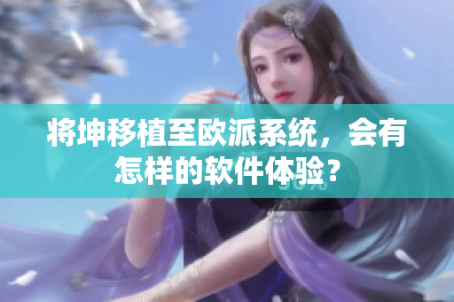 将坤移植至欧派系统，会有怎样的软件体验？