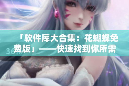 「软件库大合集：花蝴蝶免费版」——快速找到你所需的网络软件！