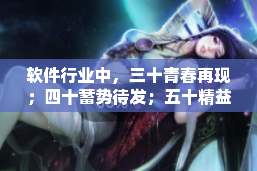 软件行业中，三十青春再现；四十蓄势待发；五十精益求精！