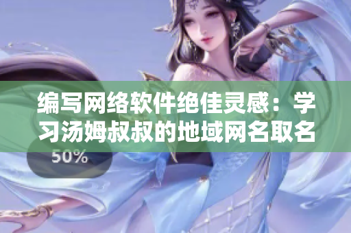 编写网络软件绝佳灵感：学习汤姆叔叔的地域网名取名技巧