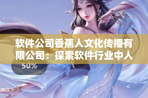 软件公司香蕉人文化传播有限公司：探索软件行业中人性化的发展方式